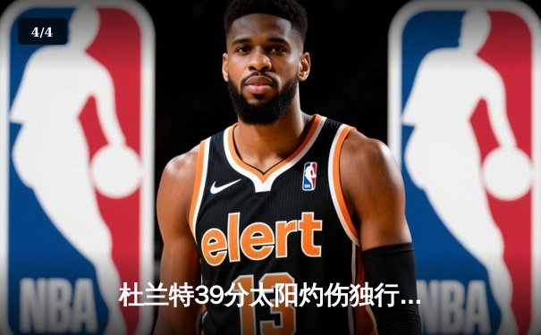 杜兰特39分太阳灼伤独行侠，东契奇空砍35+10+8难挽败局 - 4