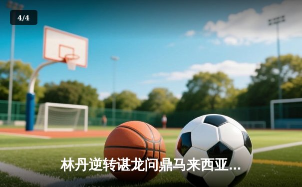 林丹逆转谌龙问鼎马来西亚羽球公开赛 中国双雄会师决赛上演史诗对决 - 4