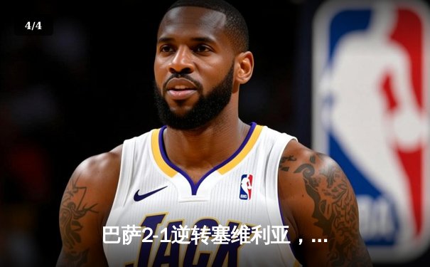 巴萨2-1逆转塞维利亚，莱万多夫斯基梅开二度助球队紧追皇马 - 4