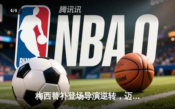 梅西替补登场导演逆转，迈阿密国际3-2险胜堪萨斯城挺进北美联杯八强 - 4