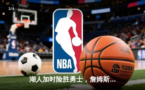 湖人加时险胜勇士，詹姆斯三双力挽狂澜，库里空砍40分难救主 - 2