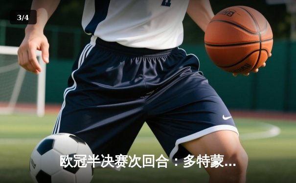 欧冠半决赛次回合：多特蒙德1-0巴黎圣日耳曼，总比分2-0时隔11年重返决赛 - 3