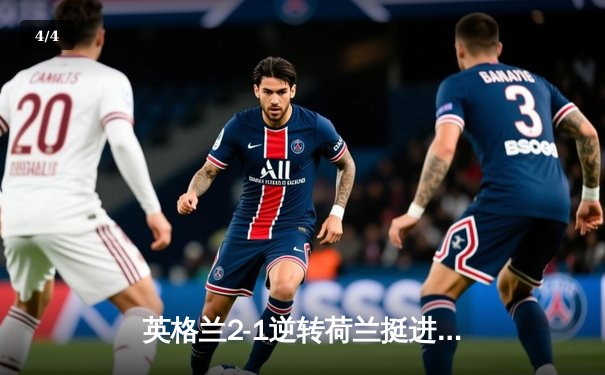 英格兰2-1逆转荷兰挺进欧洲杯决赛，凯恩点射绝杀，邓弗里斯染红 - 4