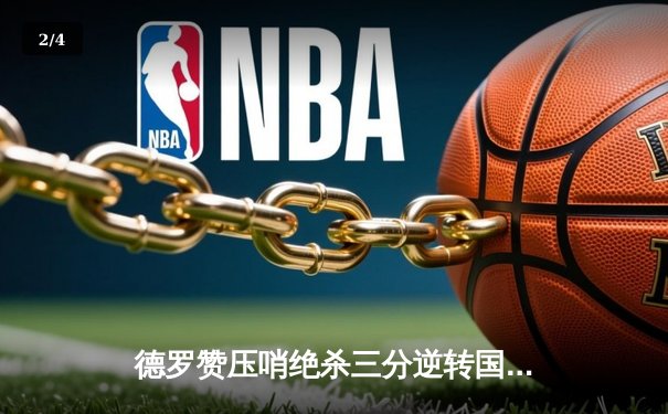 德罗赞压哨绝杀三分逆转国王，公牛加时险胜延续季后赛希望 - 2