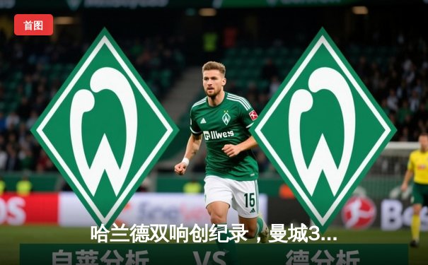 哈兰德双响创纪录，曼城3-1逆转曼联赢下德比战