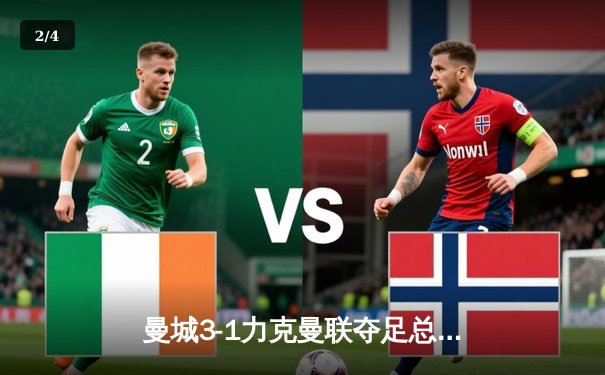 曼城3-1力克曼联夺足总杯，哈兰德双响锁胜局 - 2