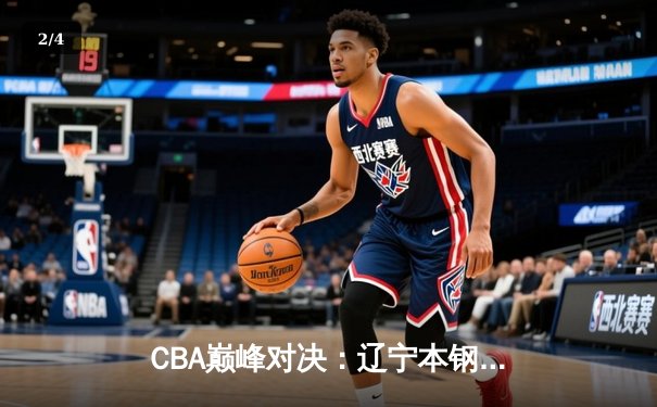 CBA巅峰对决：辽宁本钢加时险胜广东东莞大益，赵继伟33分导演逆转好戏 - 2