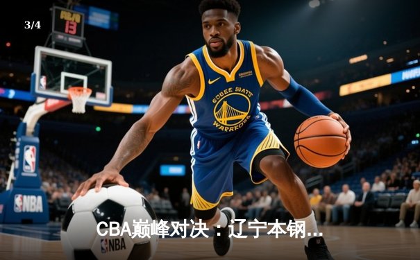 CBA巅峰对决：辽宁本钢加时险胜广东东莞大益，赵继伟33分导演逆转好戏 - 3