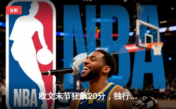 欧文末节狂飙20分，独行侠逆转森林狼挺进总决赛